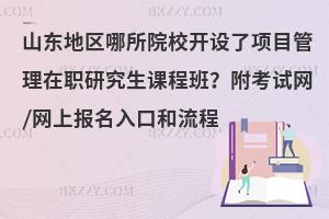 山东地区哪所院校开设了项目管理在职研究生课程班？附考试网/网上报名入口和流程