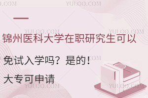 锦州医科大学在职研究生可以免试入学吗？是的！大专可申请