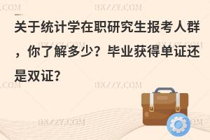 关于统计学在职研究生报考人群，你了解多少？毕业获得单证还是双证？