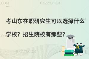 考山东在职研究生可以选择什么学校？招生院校有那些？