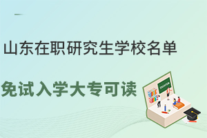 山东在职研究生学校名单推荐，免试入学大专可读