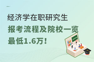2025年经济学在职研究生报考流程及院校一览，最低1.6万！不考试