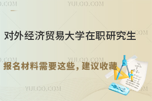 对外经济贸易大学在职研究生报名材料需要这些，建议收藏
