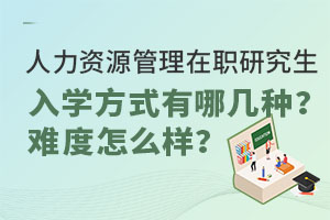 人力资源管理在职研究生入学方式有哪几种？难度怎么样？