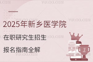 2025年新乡医学院在职研究生招生报名指南全解