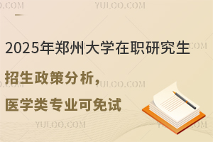 2025年郑州大学在职研究生招生政策分析，医学类专业可免试