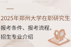 2025年郑州大学在职研究生报考条件、报考流程、招生专业介绍