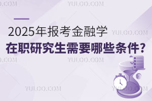2025年报考金融学在职研究生需要哪些条件?