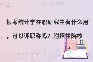 报考统计学在职研究生有什么用，可以评职称吗？附招生院校