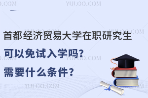 首都经济贸易大学在职研究生可以免试入学吗？需要什么条件？