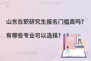 山东在职研究生报名门槛高吗？有哪些专业可以选择？