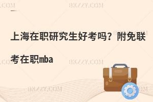 上海在职研究生好考吗？附免联考在职mba