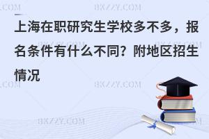 上海在职研究生学校多不多，报名条件有什么不同？附地区招生情况
