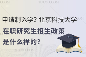 申请制入学？北京科技大学在职研究生招生政策是什么样的？