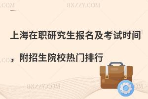 上海在职研究生报名及考试时间，附招生院校热门排行