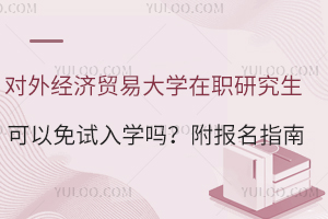 对外经济贸易大学在职研究生可以免试入学吗？附报名指南