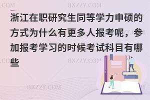 浙江在职研究生同等学力申硕的方式为什么有更多人报考呢，参加报考学习的时候考试科目有哪些