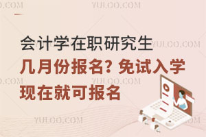 会计学在职研究生几月份报名？免试入学现在就可报名