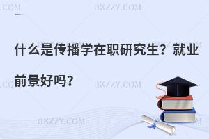 什么是传播学在职研究生？就业前景好吗？