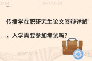 传播学在职研究生论文答辩详解，入学需要参加考试吗？
