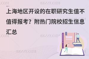 上海地区开设的在职研究生值不值得报考？附热门院校招生信息汇总