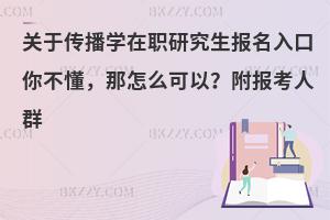 关于传播学在职研究生报名入口你不懂，那怎么可以？附报考人群