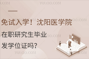 免试入学！沈阳医学院在职研究生毕业发学位证吗？