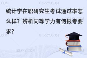 统计学在职研究生考试通过率怎么样？辨析同等学力有何报考要求？