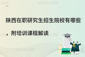 陕西在职研究生招生院校有哪些，附培训课程解读