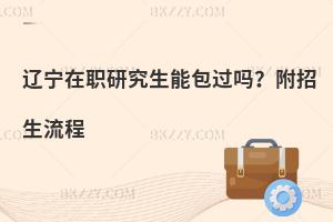 辽宁在职研究生能包过吗？附招生流程