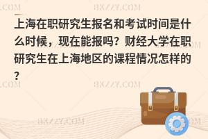 上海在职研究生报名和考试时间是什么时候，现在能报吗？上海广告学在职研究生有哪些院校？