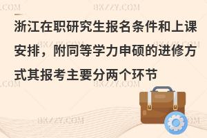 浙江在职研究生报名条件和上课安排，附同等学力申硕的进修方式其报考主要分两个环节