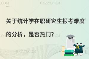 关于统计学在职研究生报考难度的分析，是否热门？