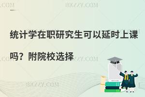 统计学在职研究生可以延时上课吗？附院校选择