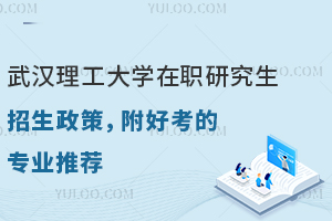2025年武汉理工大学在职研究生招生政策，附好考的专业推荐