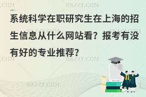 系统科学在职研究生在上海的招生信息从什么网站看？报考有没有好的专业推荐？