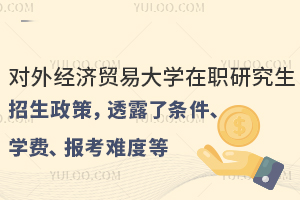 2025年对外经济贸易大学在职研究生招生政策，透露了条件、学费、报考难度等