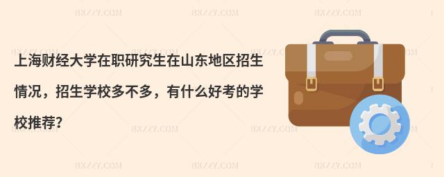 上海財(cái)經(jīng)大學(xué)在職研究生在山東地區(qū)招生情況，招生學(xué)校多不多，有什么好考的學(xué)校推薦？