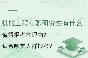 机械工程在职研究生有什么值得报考的理由？适合哪类人群报考？