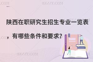 陕西在职研究生招生专业一览表，有哪些条件和要求？