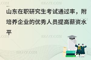 山东在职研究生考试通过率，附培养企业的优秀人员提高薪资水平