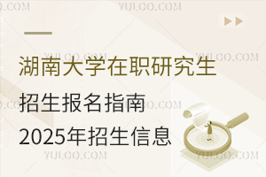 湖南大学在职研究生招生报名指南，2025年招生信息新鲜出炉