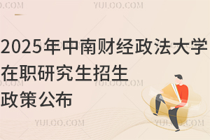 2025年中南财经政法大学在职研究生招生政策公布