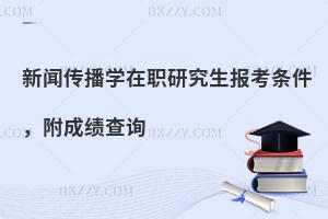 新闻传播学在职研究生报考条件，附成绩查询