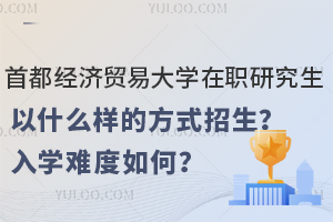 首都经济贸易大学在职研究生以什么样的方式招生？入学难度如何？