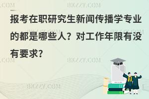 报考在职研究生新闻传播学专业的都是哪些人？对工作年限有没有要求？