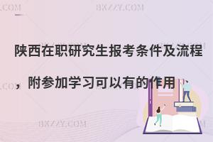 陕西在职研究生报考条件及流程，附参加学习可以有的作用