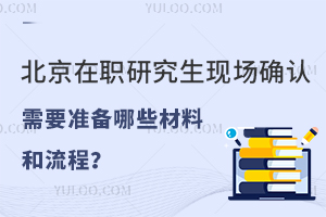 北京在职研究生现场确认需要准备哪些材料和流程？