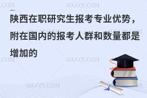 陕西在职研究生报考专业优势，附在国内的报考人群和数量都是增加的