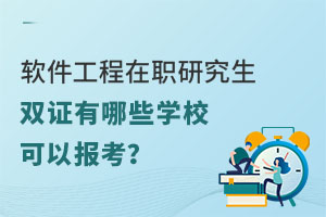 软件工程在职研究生双证有哪些学校可以报考？